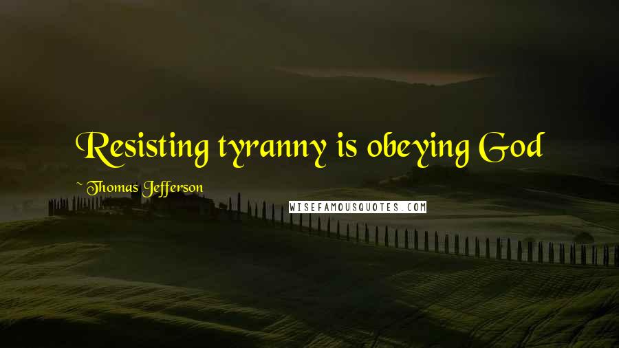 Thomas Jefferson Quotes: Resisting tyranny is obeying God