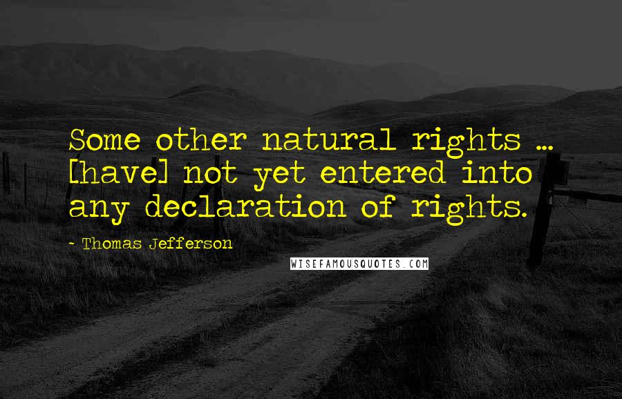 Thomas Jefferson Quotes: Some other natural rights ... [have] not yet entered into any declaration of rights.