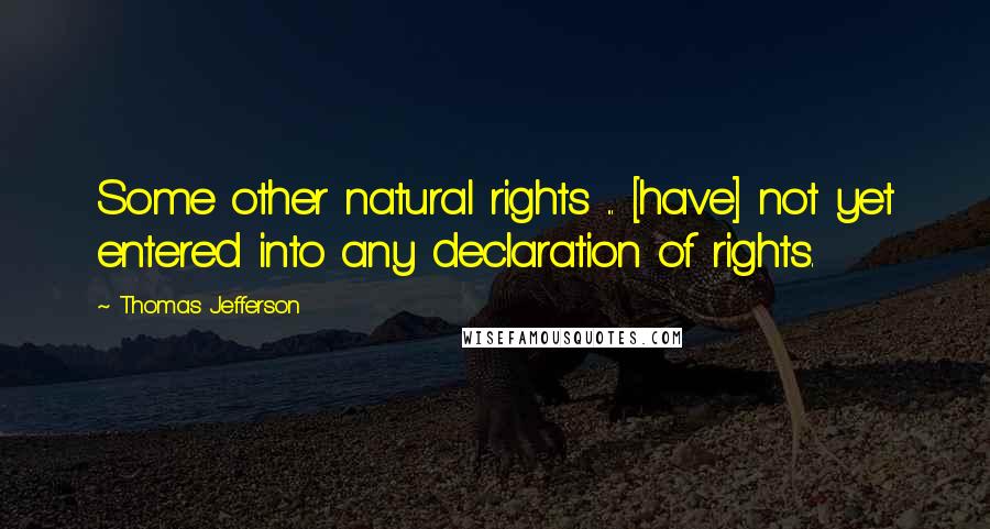 Thomas Jefferson Quotes: Some other natural rights ... [have] not yet entered into any declaration of rights.