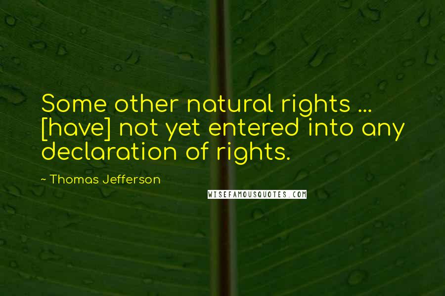 Thomas Jefferson Quotes: Some other natural rights ... [have] not yet entered into any declaration of rights.