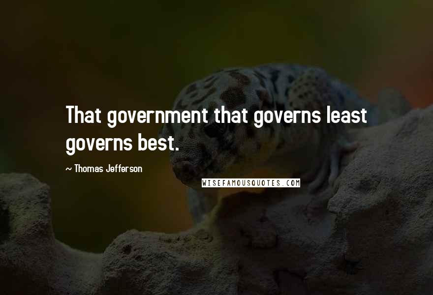 Thomas Jefferson Quotes: That government that governs least governs best.