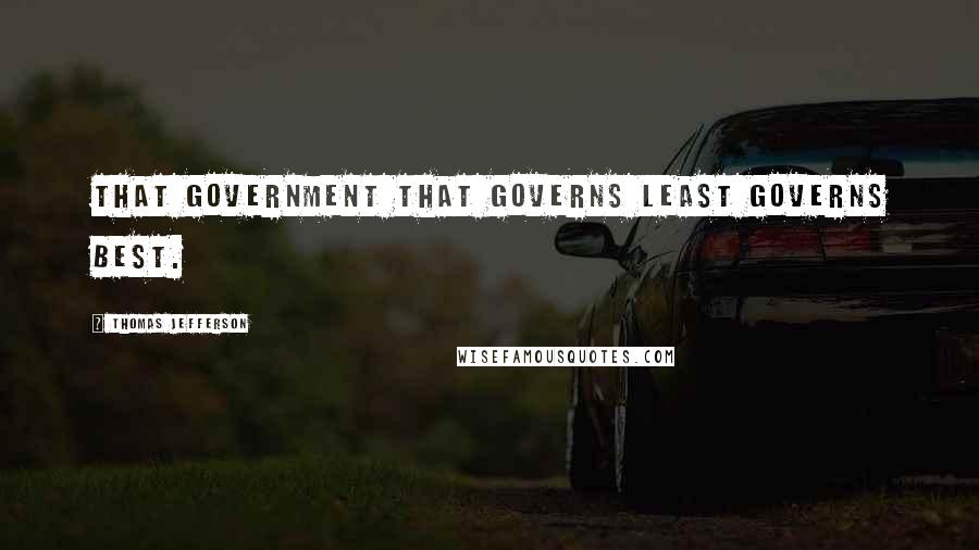Thomas Jefferson Quotes: That government that governs least governs best.