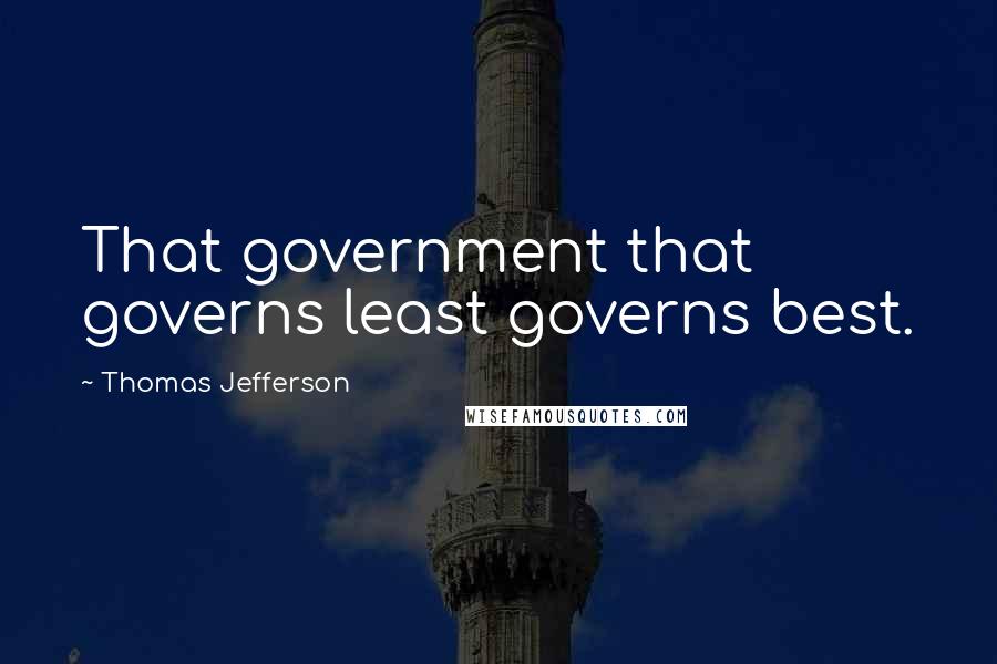 Thomas Jefferson Quotes: That government that governs least governs best.