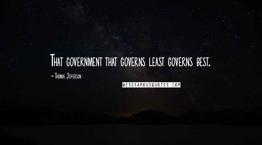 Thomas Jefferson Quotes: That government that governs least governs best.