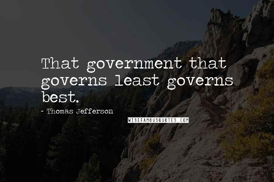 Thomas Jefferson Quotes: That government that governs least governs best.