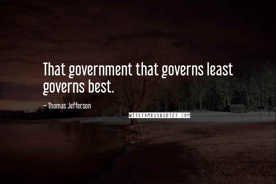 Thomas Jefferson Quotes: That government that governs least governs best.