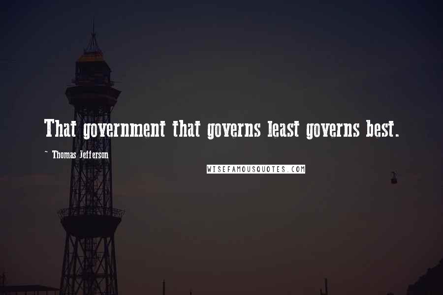Thomas Jefferson Quotes: That government that governs least governs best.