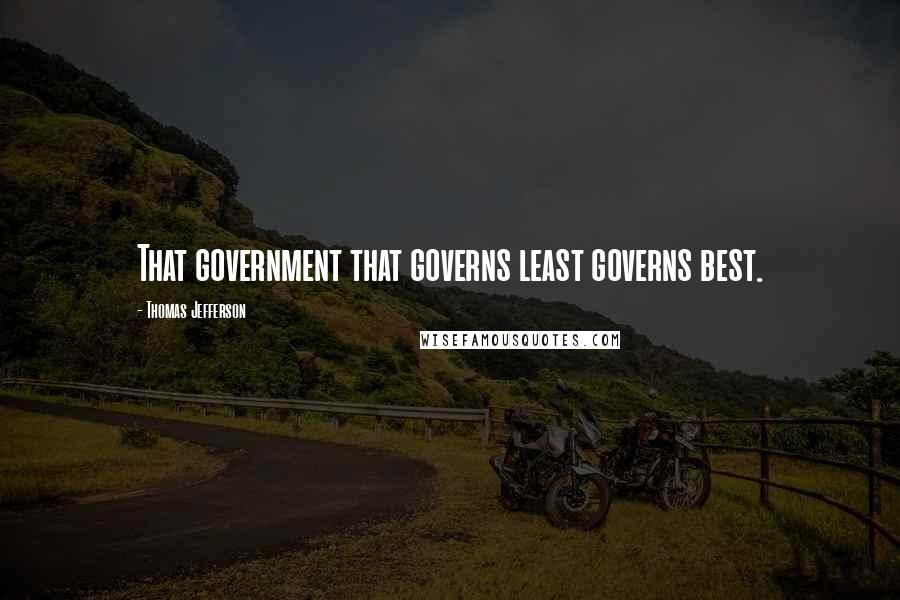 Thomas Jefferson Quotes: That government that governs least governs best.