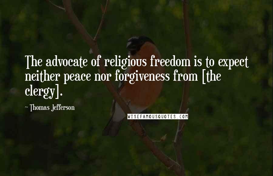 Thomas Jefferson Quotes: The advocate of religious freedom is to expect neither peace nor forgiveness from [the clergy].