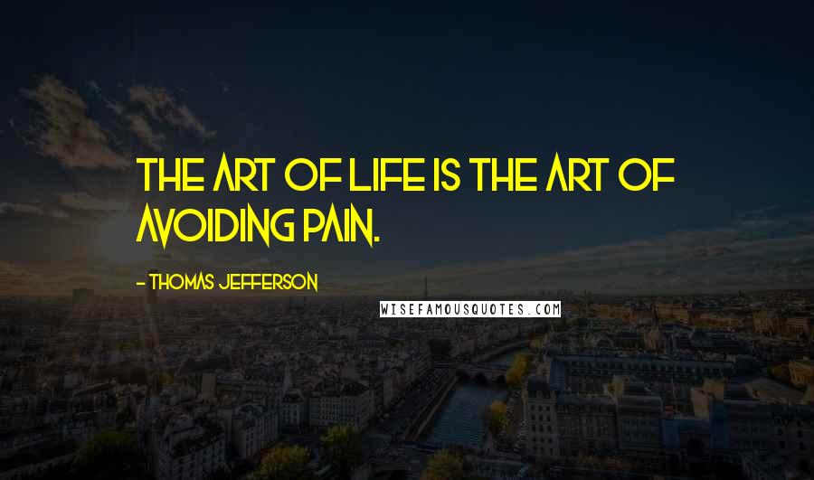 Thomas Jefferson Quotes: The art of life is the art of avoiding pain.