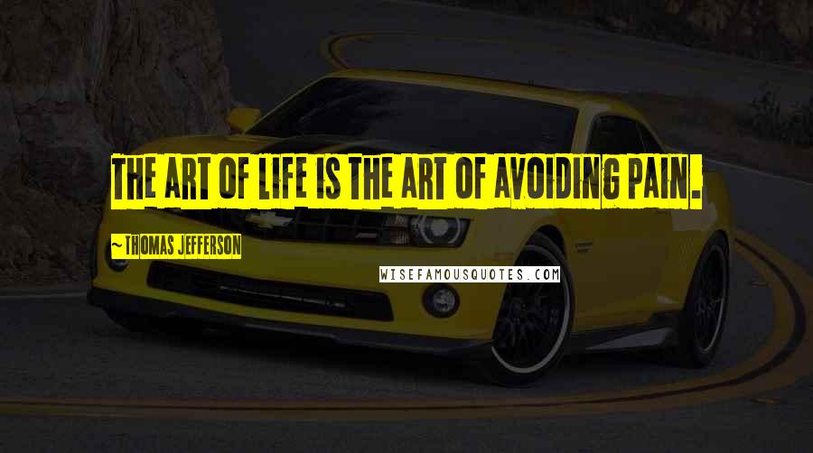 Thomas Jefferson Quotes: The art of life is the art of avoiding pain.