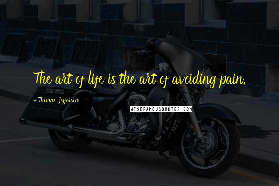 Thomas Jefferson Quotes: The art of life is the art of avoiding pain.