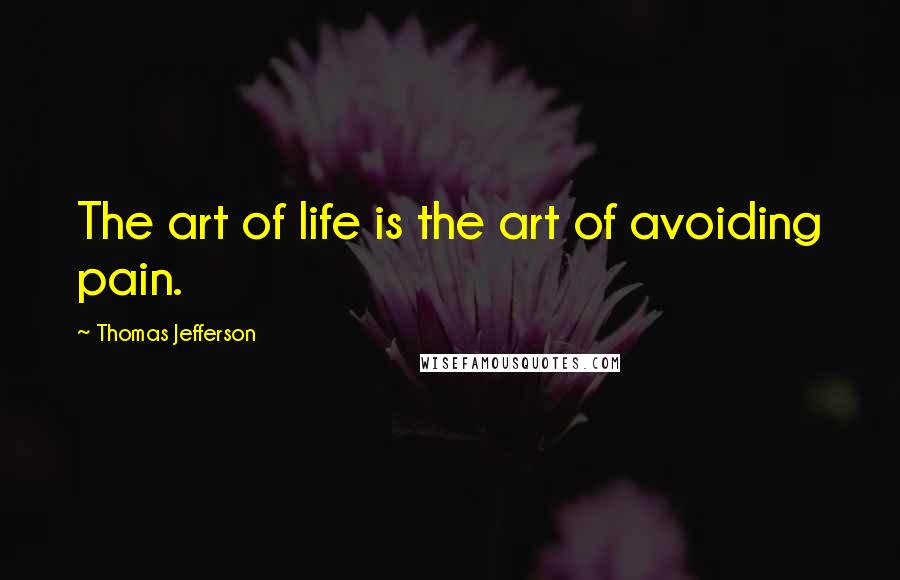 Thomas Jefferson Quotes: The art of life is the art of avoiding pain.