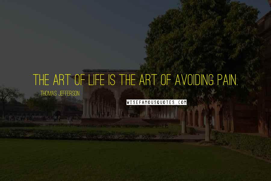 Thomas Jefferson Quotes: The art of life is the art of avoiding pain.