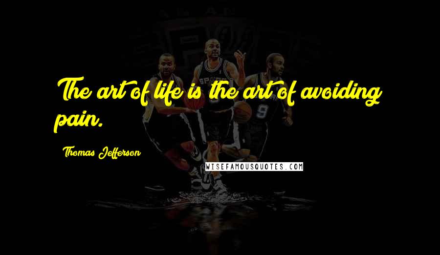 Thomas Jefferson Quotes: The art of life is the art of avoiding pain.