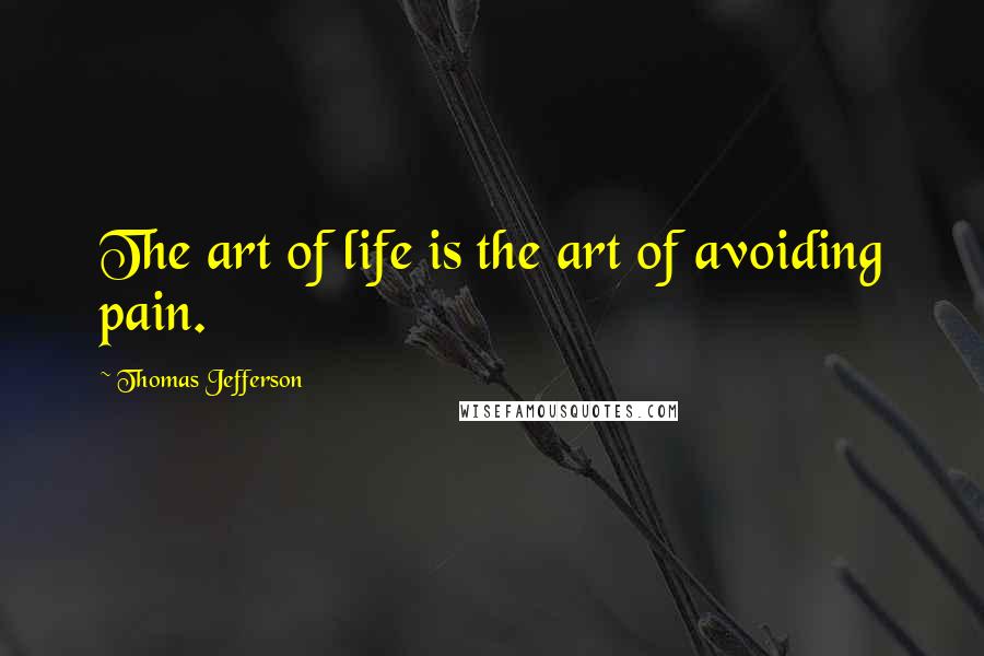 Thomas Jefferson Quotes: The art of life is the art of avoiding pain.