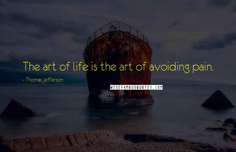 Thomas Jefferson Quotes: The art of life is the art of avoiding pain.