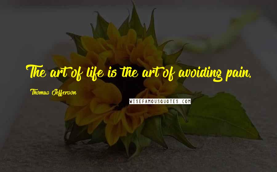 Thomas Jefferson Quotes: The art of life is the art of avoiding pain.