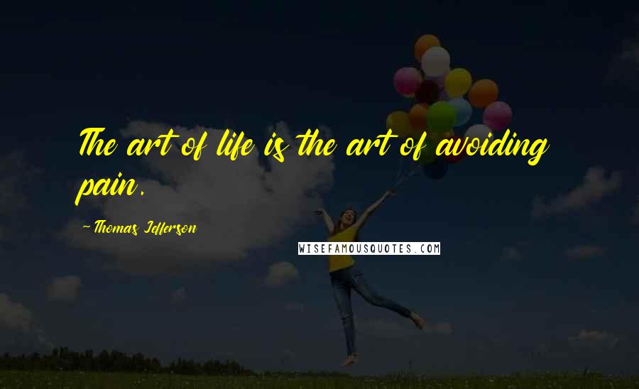 Thomas Jefferson Quotes: The art of life is the art of avoiding pain.