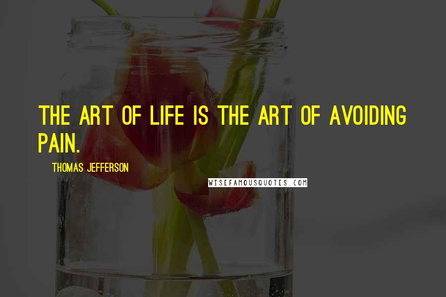 Thomas Jefferson Quotes: The art of life is the art of avoiding pain.