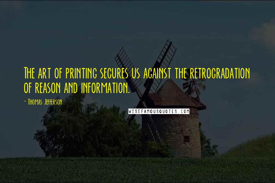 Thomas Jefferson Quotes: The art of printing secures us against the retrogradation of reason and information.