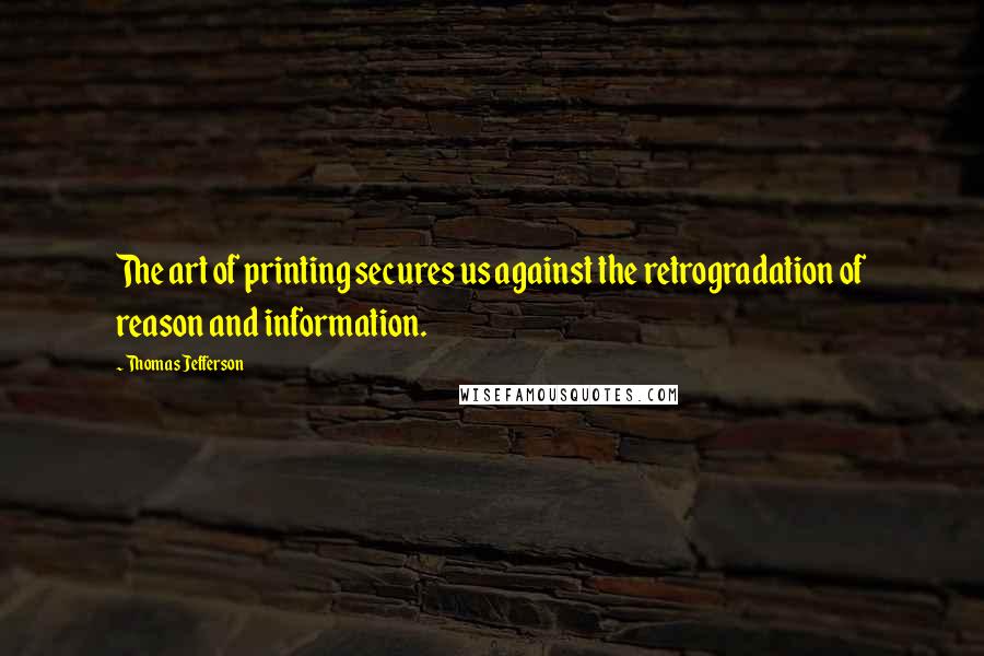 Thomas Jefferson Quotes: The art of printing secures us against the retrogradation of reason and information.