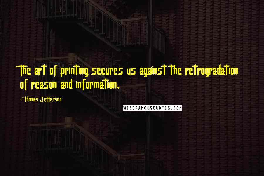 Thomas Jefferson Quotes: The art of printing secures us against the retrogradation of reason and information.