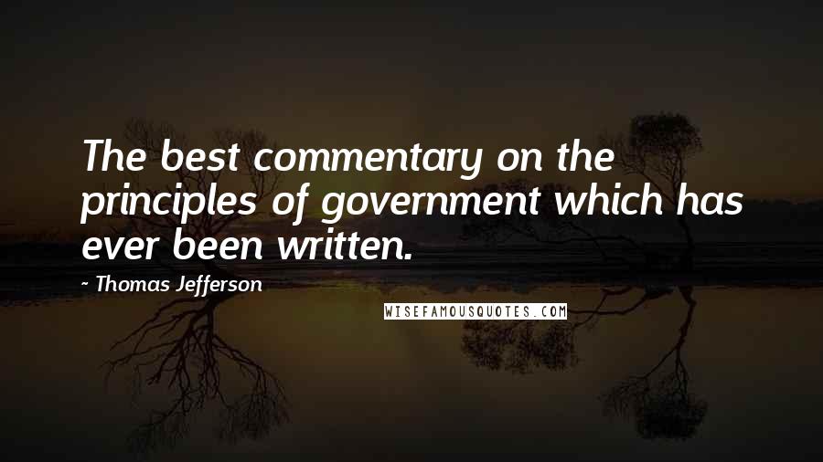 Thomas Jefferson Quotes: The best commentary on the principles of government which has ever been written.