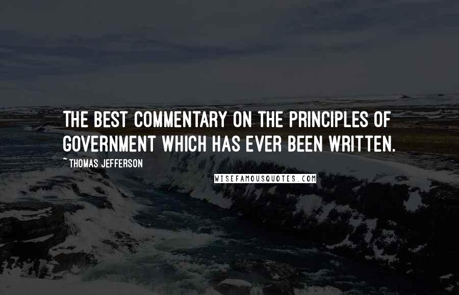 Thomas Jefferson Quotes: The best commentary on the principles of government which has ever been written.