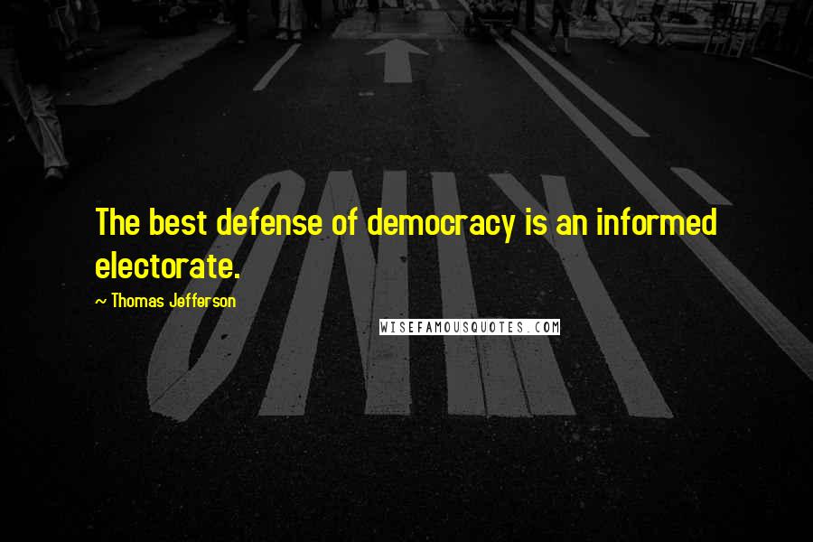 Thomas Jefferson Quotes: The best defense of democracy is an informed electorate.