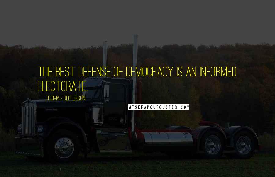 Thomas Jefferson Quotes: The best defense of democracy is an informed electorate.