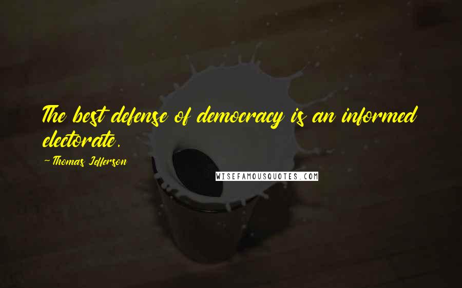 Thomas Jefferson Quotes: The best defense of democracy is an informed electorate.