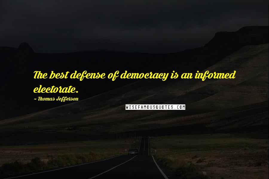 Thomas Jefferson Quotes: The best defense of democracy is an informed electorate.