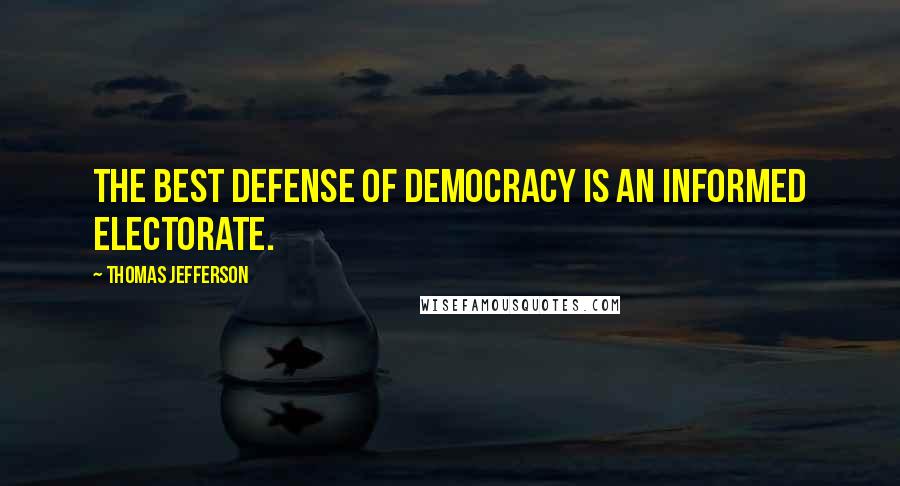 Thomas Jefferson Quotes: The best defense of democracy is an informed electorate.