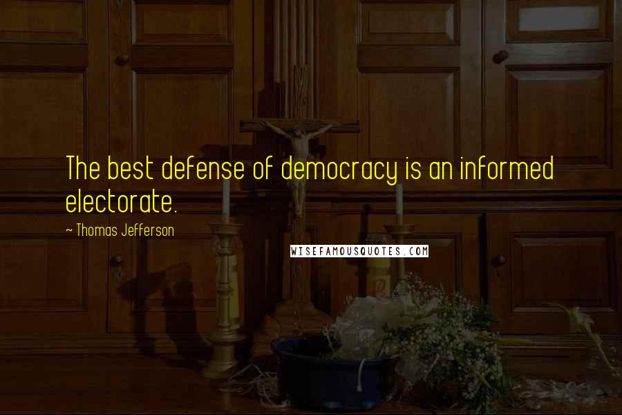 Thomas Jefferson Quotes: The best defense of democracy is an informed electorate.