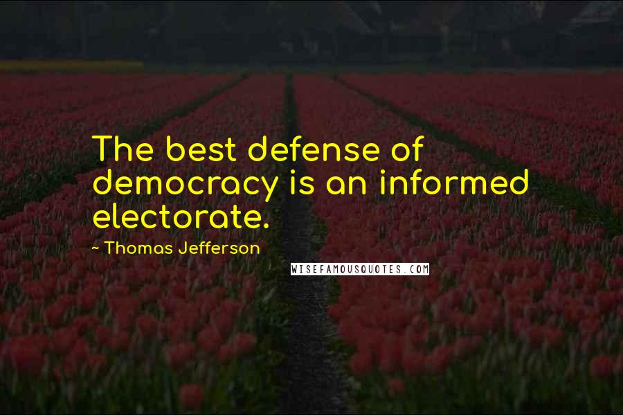 Thomas Jefferson Quotes: The best defense of democracy is an informed electorate.