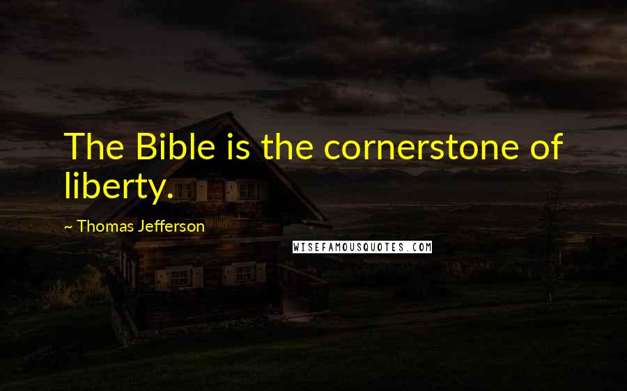 Thomas Jefferson Quotes: The Bible is the cornerstone of liberty.