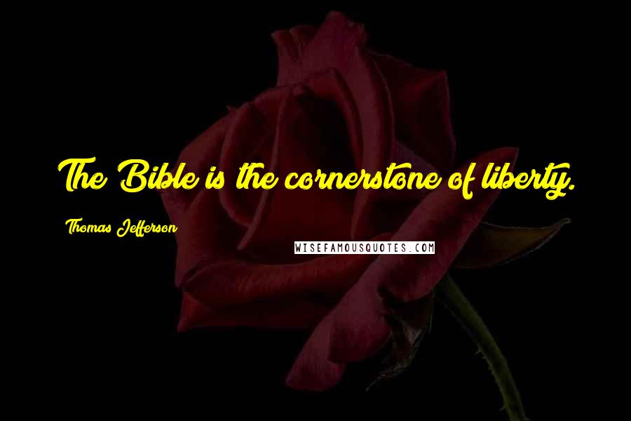 Thomas Jefferson Quotes: The Bible is the cornerstone of liberty.