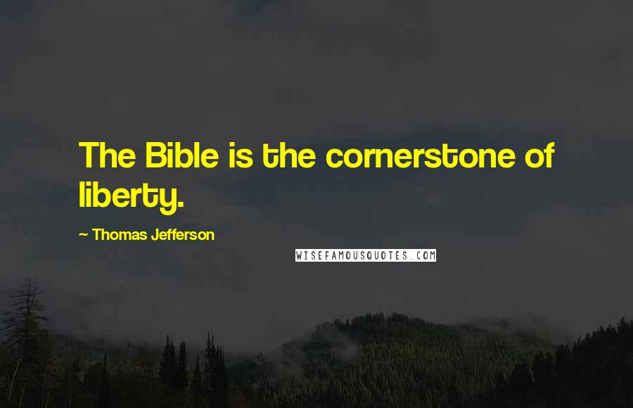 Thomas Jefferson Quotes: The Bible is the cornerstone of liberty.