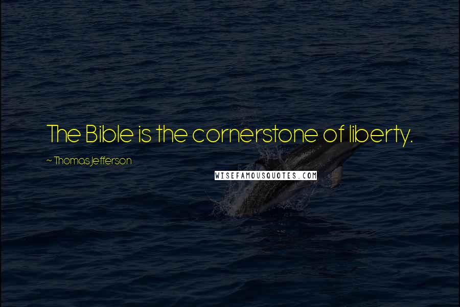 Thomas Jefferson Quotes: The Bible is the cornerstone of liberty.