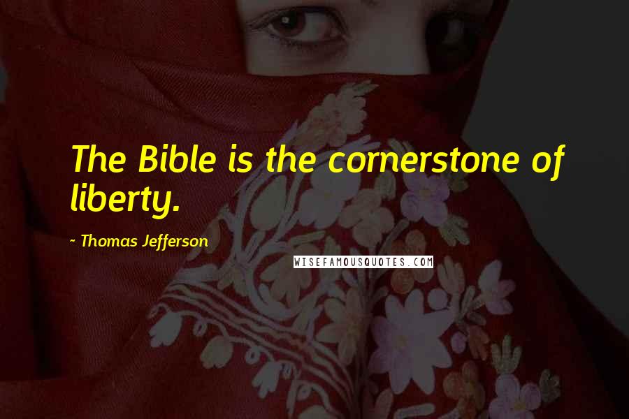 Thomas Jefferson Quotes: The Bible is the cornerstone of liberty.