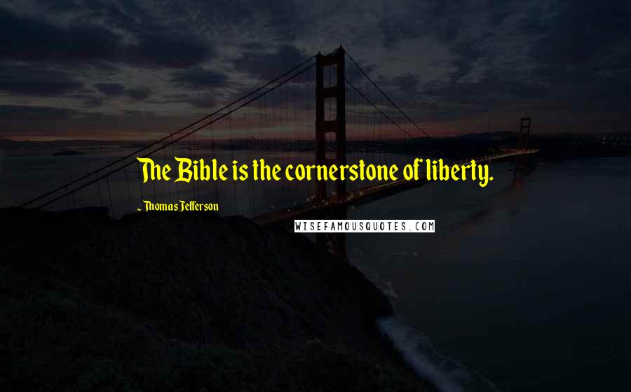 Thomas Jefferson Quotes: The Bible is the cornerstone of liberty.