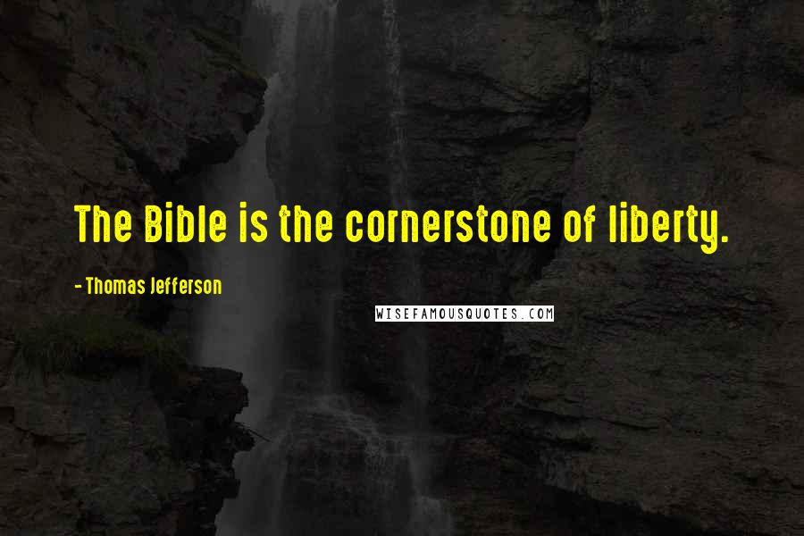 Thomas Jefferson Quotes: The Bible is the cornerstone of liberty.
