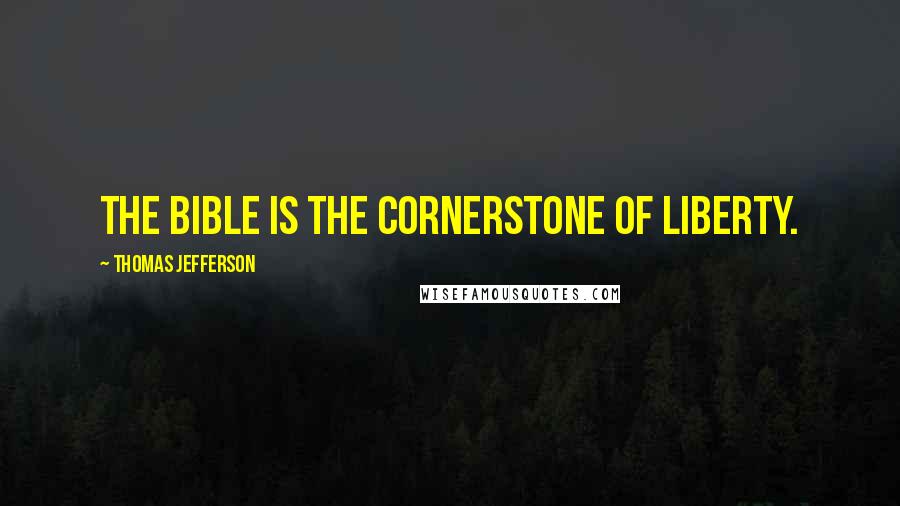 Thomas Jefferson Quotes: The Bible is the cornerstone of liberty.