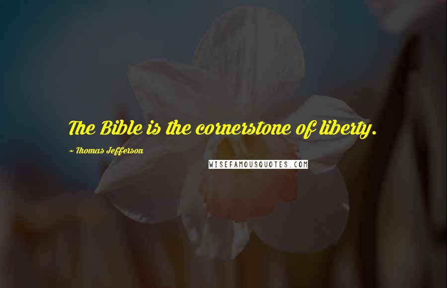 Thomas Jefferson Quotes: The Bible is the cornerstone of liberty.