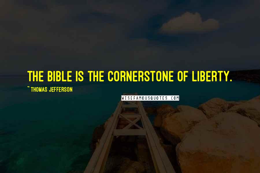 Thomas Jefferson Quotes: The Bible is the cornerstone of liberty.