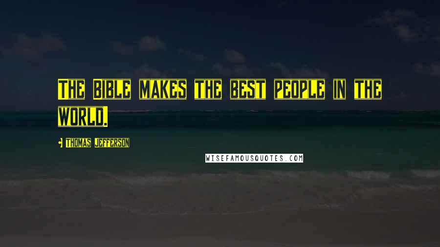 Thomas Jefferson Quotes: The Bible makes the best people in the world.