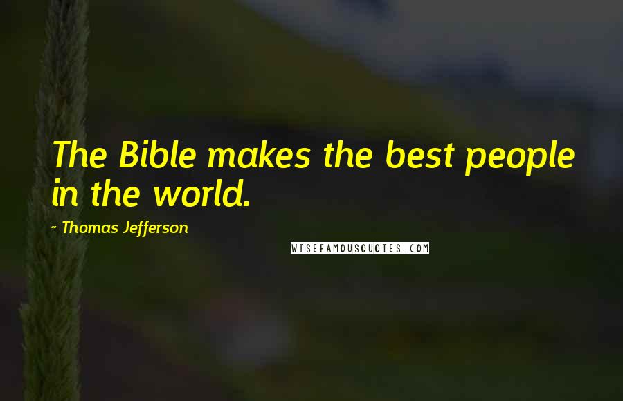 Thomas Jefferson Quotes: The Bible makes the best people in the world.