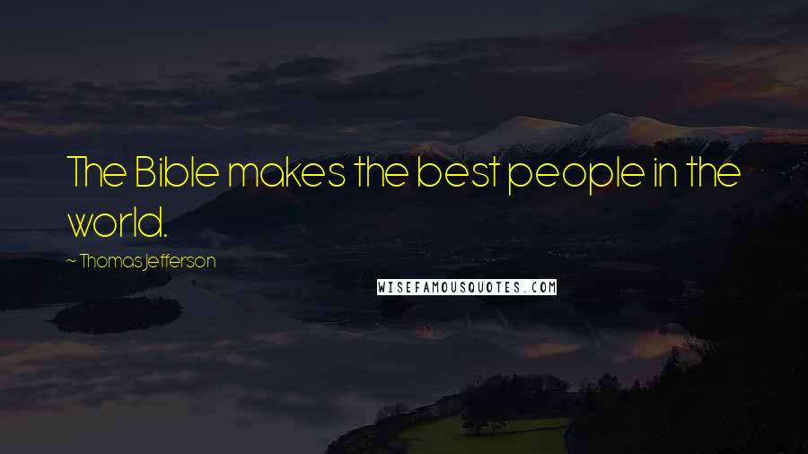 Thomas Jefferson Quotes: The Bible makes the best people in the world.