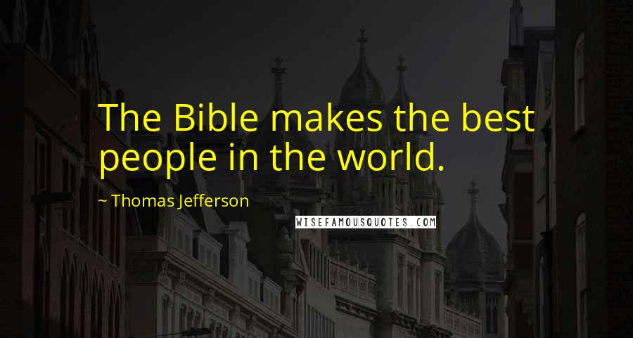 Thomas Jefferson Quotes: The Bible makes the best people in the world.